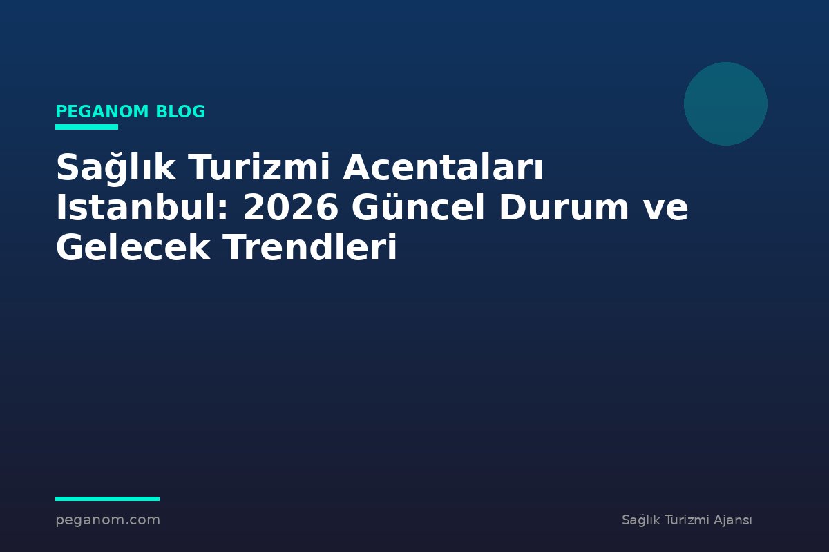 Sağlık Turizmi Acentaları Istanbul: 2026 Güncel Durum ve Gelecek Trendleri