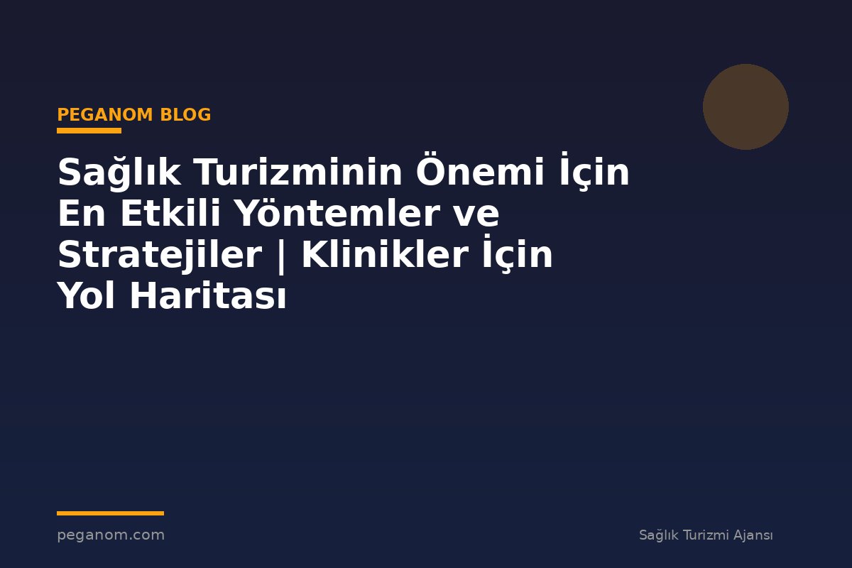 Sağlık Turizminin Önemi İçin En Etkili Yöntemler ve Stratejiler | Klinikler İçin Yol Haritası