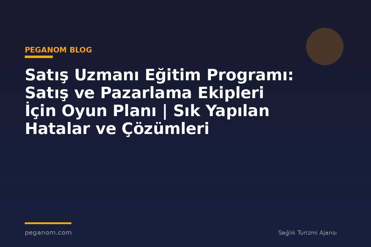 Satış Uzmanı Eğitim Programı: Satış ve Pazarlama Ekipleri İçin Oyun Planı | Sık Yapılan Hatalar ve Çözümleri