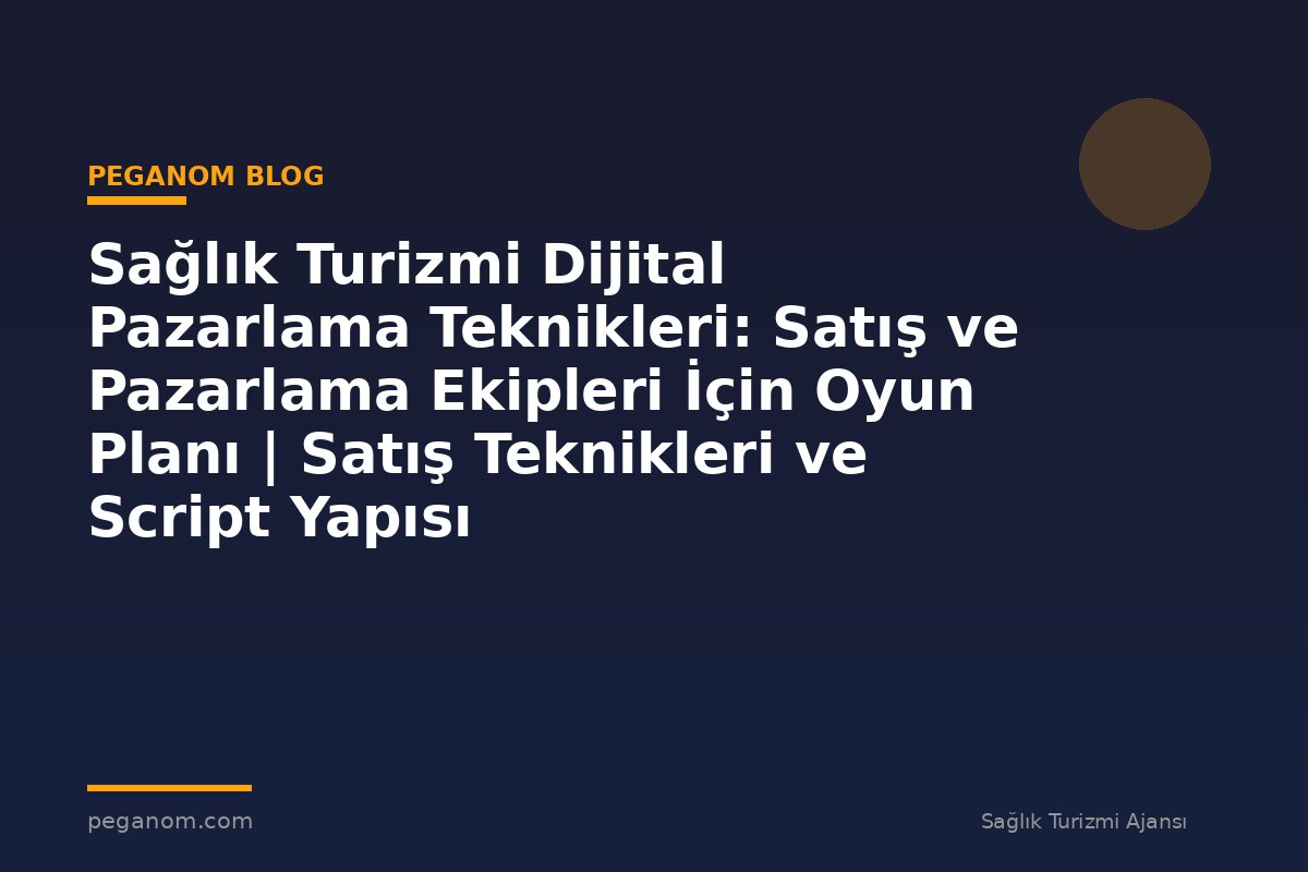 Sağlık Turizmi Dijital Pazarlama Teknikleri: Satış ve Pazarlama Ekipleri İçin Oyun Planı | Satış Teknikleri ve Script Yapısı