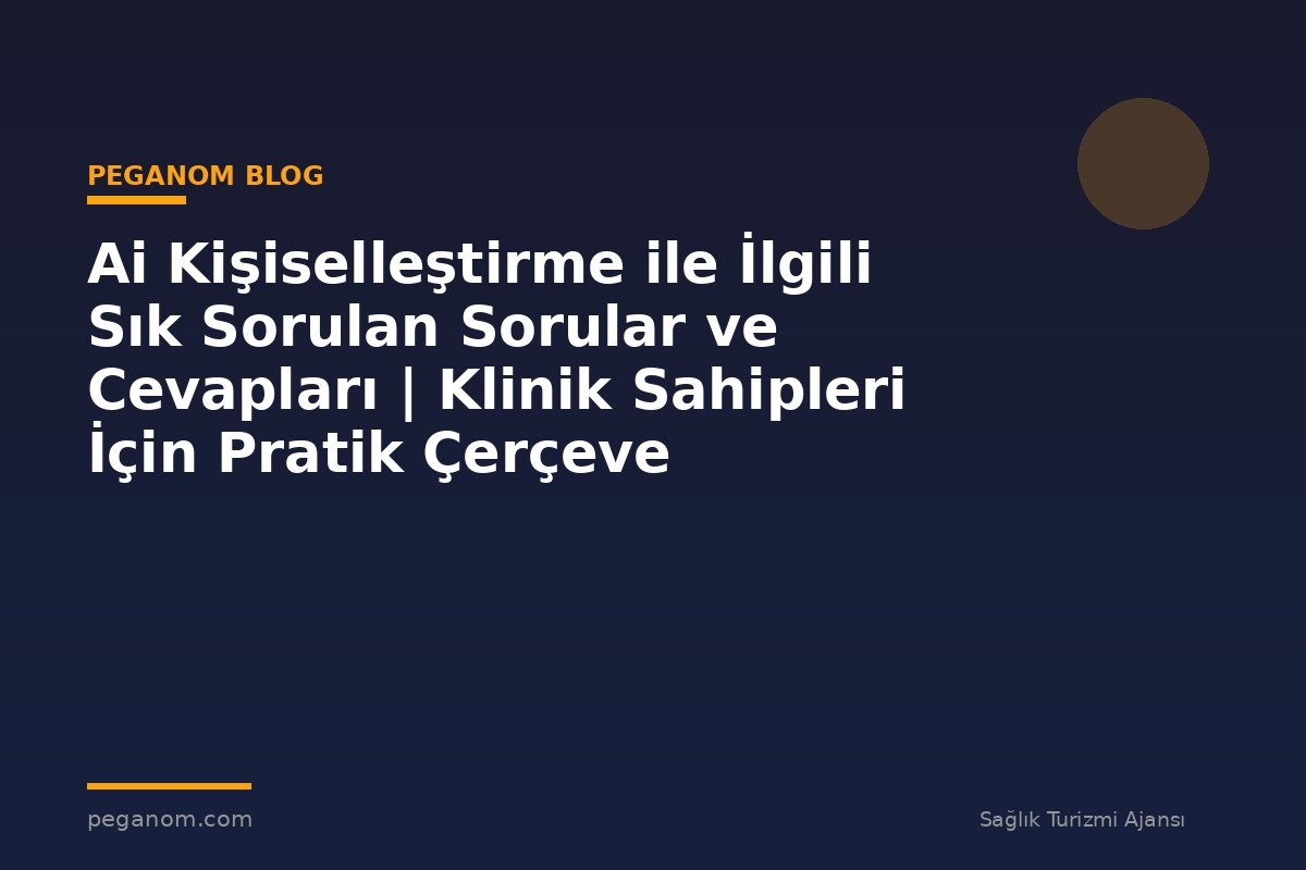 Ai Kişiselleştirme ile İlgili Sık Sorulan Sorular ve Cevapları | Klinik Sahipleri İçin Pratik Çerçeve