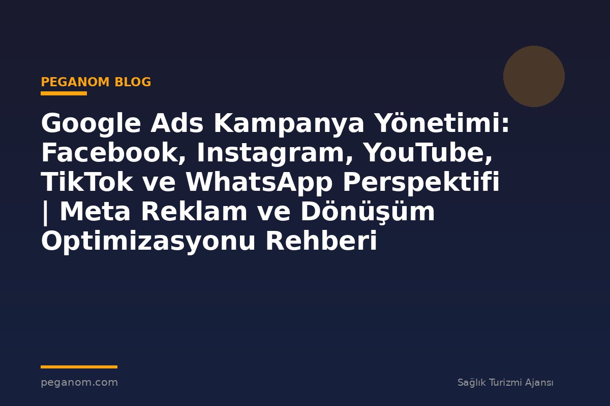 Google Ads Kampanya Yönetimi: Facebook, Instagram, YouTube, TikTok ve WhatsApp Perspektifi | Meta Reklam ve Dönüşüm Optimizasyonu Rehberi
