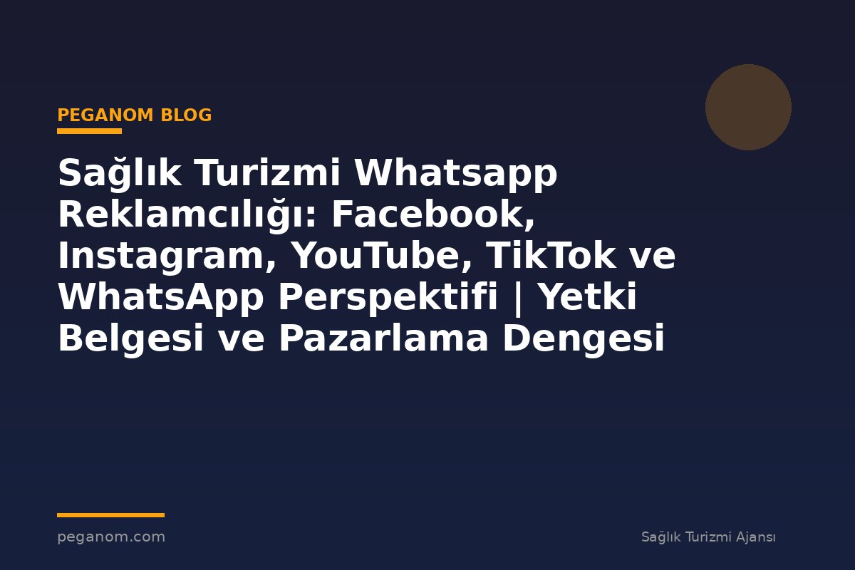 Sağlık Turizmi Whatsapp Reklamcılığı: Facebook, Instagram, YouTube, TikTok ve WhatsApp Perspektifi | Yetki Belgesi ve Pazarlama Dengesi