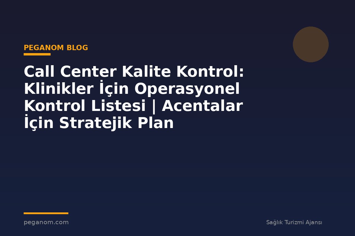 Call Center Kalite Kontrol: Klinikler İçin Operasyonel Kontrol Listesi | Acentalar İçin Stratejik Plan