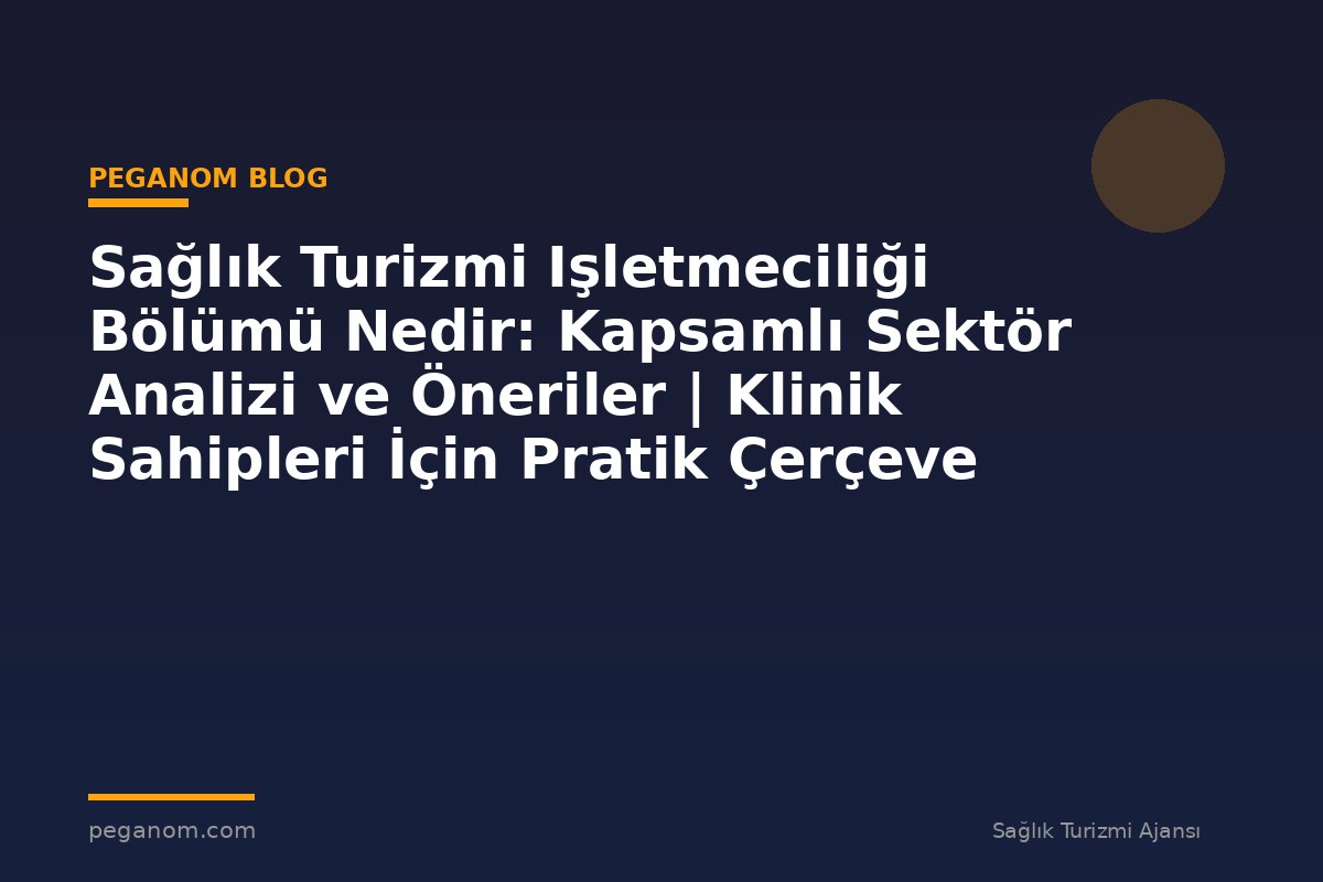 Sağlık Turizmi Işletmeciliği Bölümü Nedir: Kapsamlı Sektör Analizi ve Öneriler | Klinik Sahipleri İçin Pratik Çerçeve