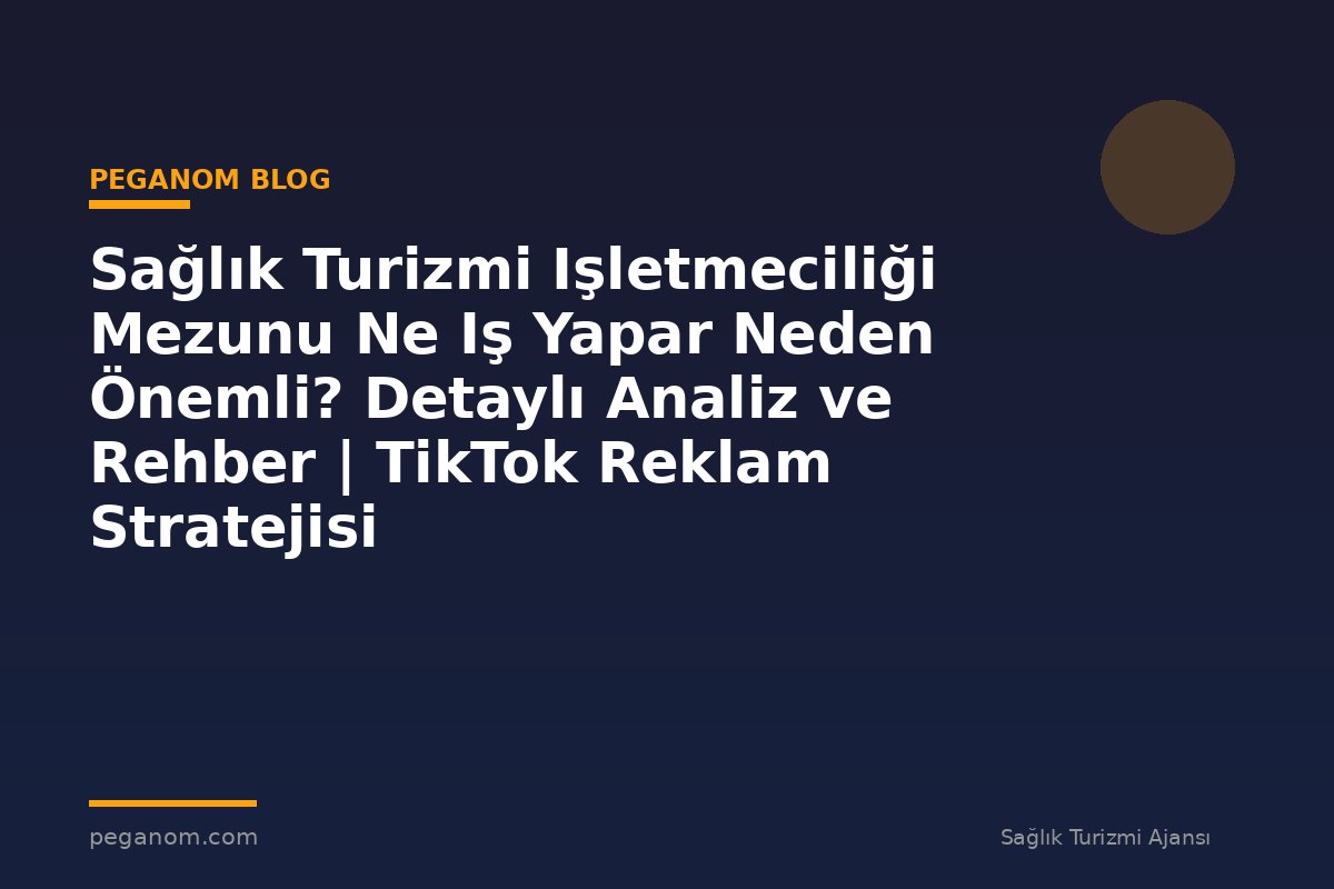 Sağlık Turizmi Işletmeciliği Mezunu Ne Iş Yapar Neden Önemli? Detaylı Analiz ve Rehber | TikTok Reklam Stratejisi