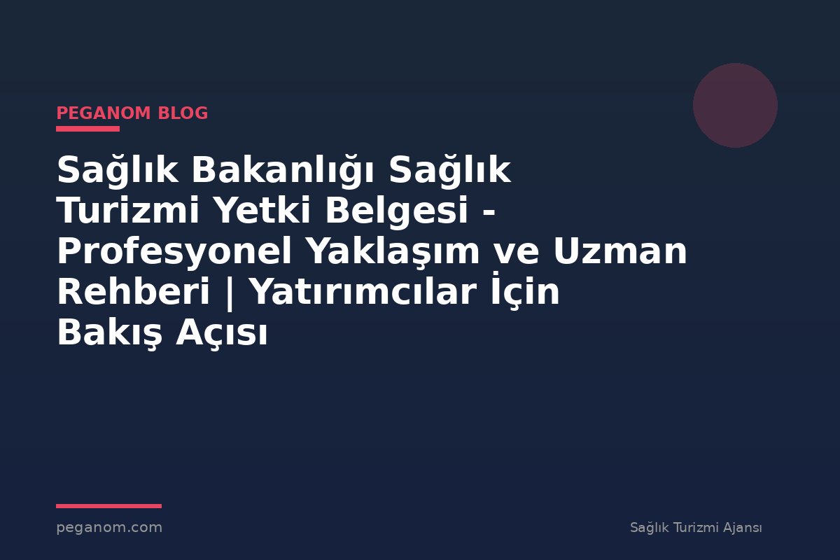 Sağlık Bakanlığı Sağlık Turizmi Yetki Belgesi - Profesyonel Yaklaşım ve Uzman Rehberi | Yatırımcılar İçin Bakış Açısı