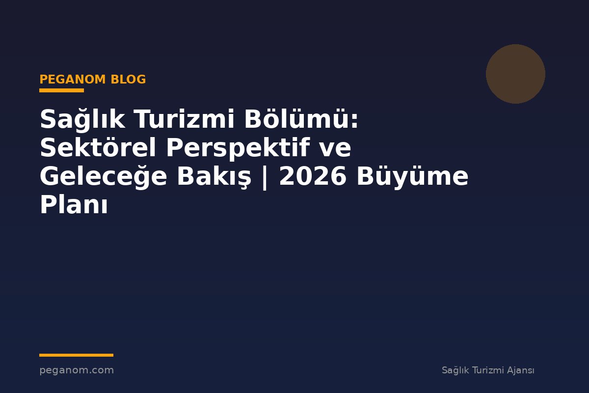 Sağlık Turizmi Bölümü: Sektörel Perspektif ve Geleceğe Bakış | 2026 Büyüme Planı