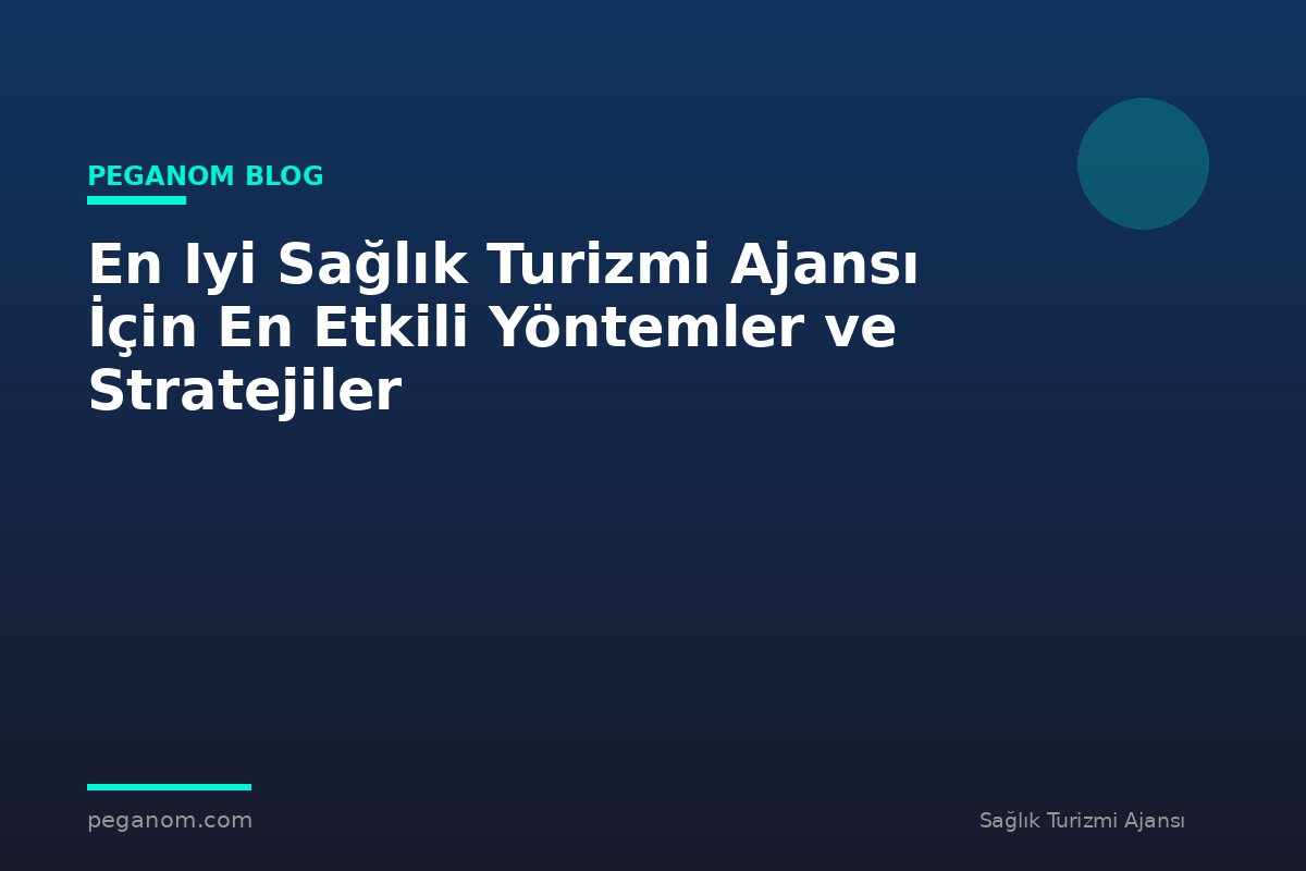 En Iyi Sağlık Turizmi Ajansı İçin En Etkili Yöntemler ve Stratejiler