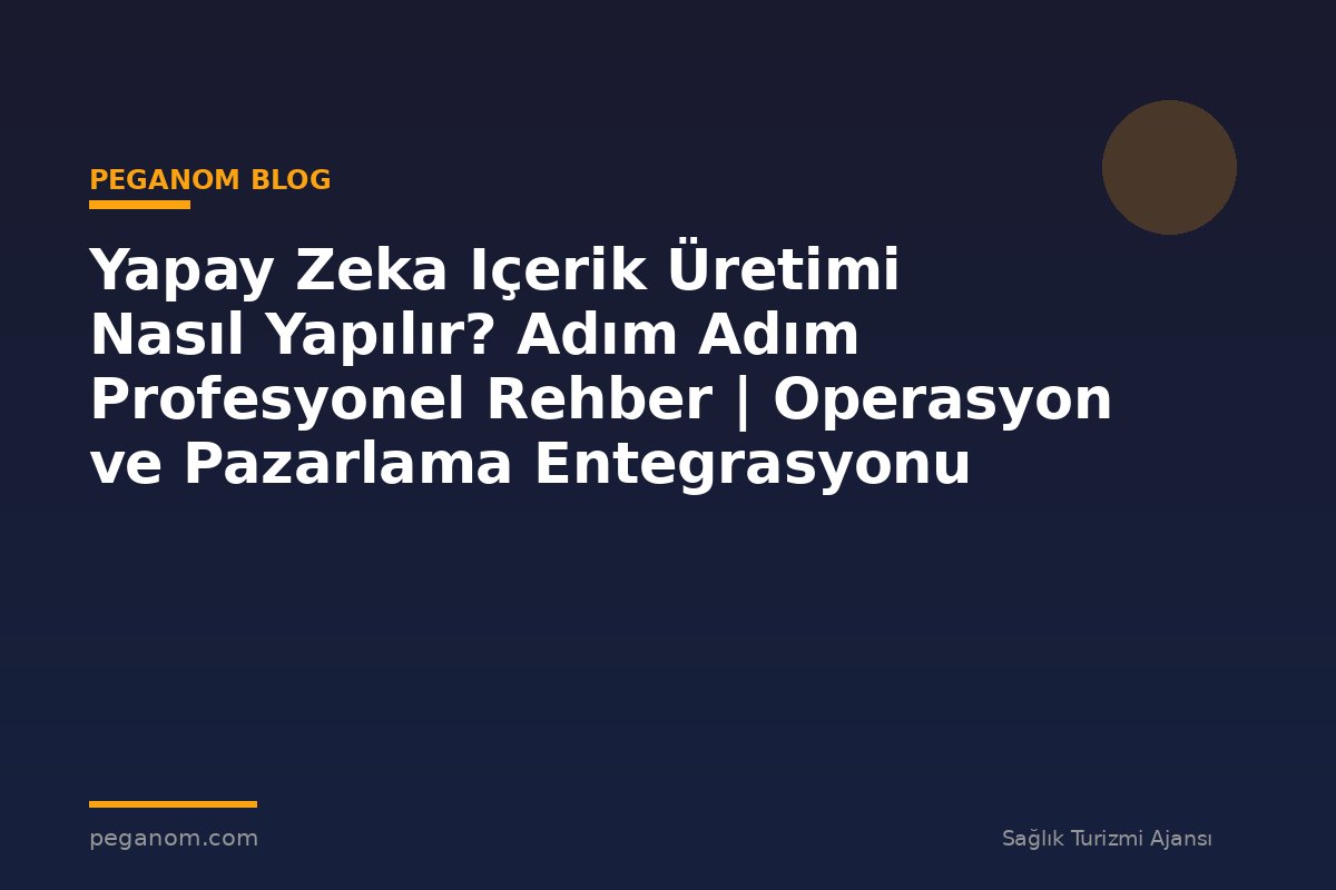 Yapay Zeka Içerik Üretimi Nasıl Yapılır? Adım Adım Profesyonel Rehber | Operasyon ve Pazarlama Entegrasyonu