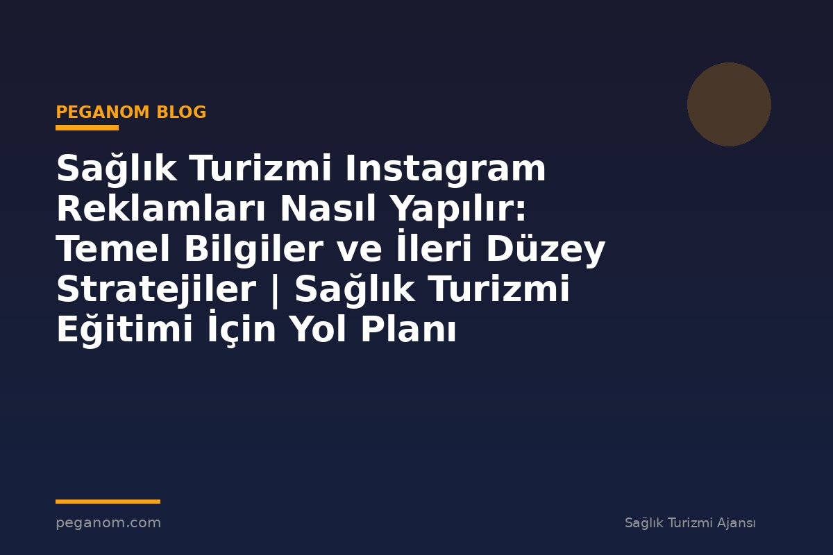 Sağlık Turizmi Instagram Reklamları Nasıl Yapılır: Temel Bilgiler ve İleri Düzey Stratejiler | Sağlık Turizmi Eğitimi İçin Yol Planı