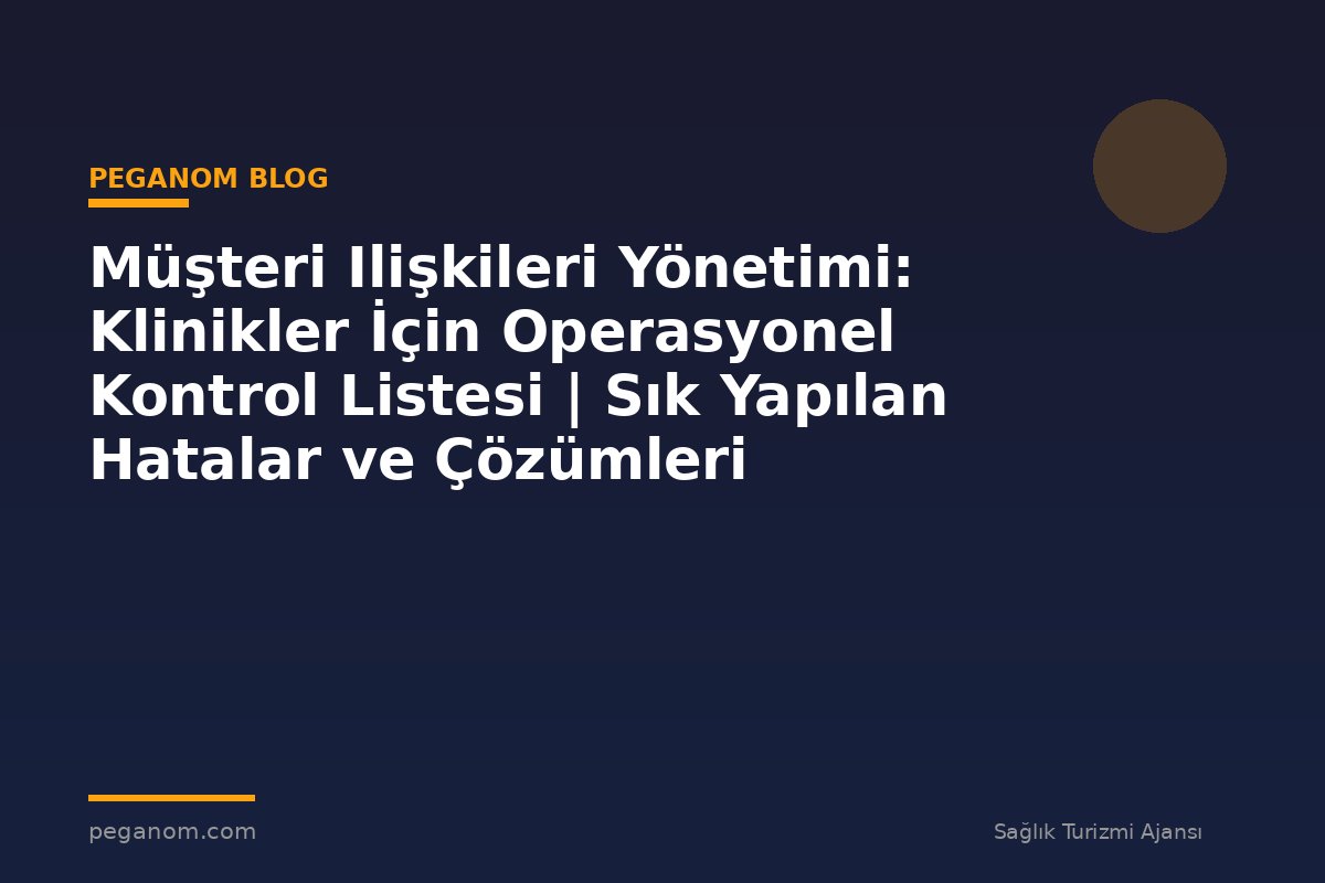 Müşteri Ilişkileri Yönetimi: Klinikler İçin Operasyonel Kontrol Listesi | Sık Yapılan Hatalar ve Çözümleri