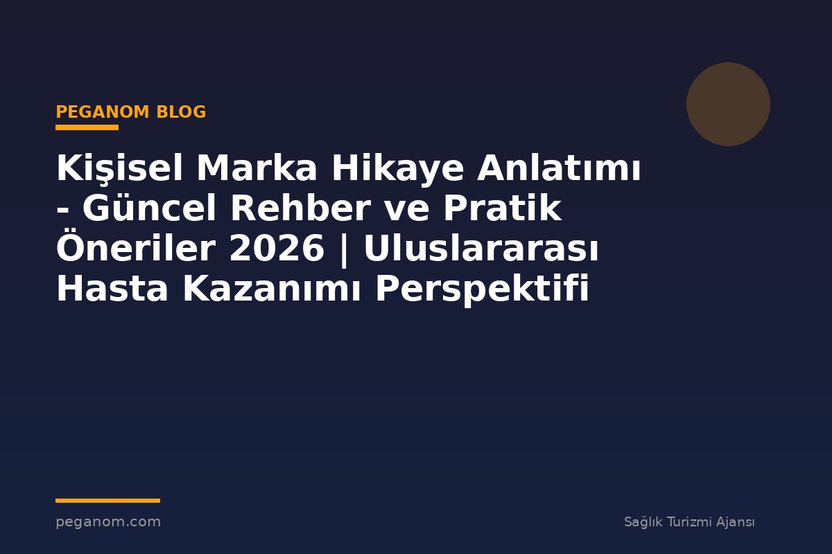Kişisel Marka Hikaye Anlatımı - Güncel Rehber ve Pratik Öneriler 2026 | Uluslararası Hasta Kazanımı Perspektifi