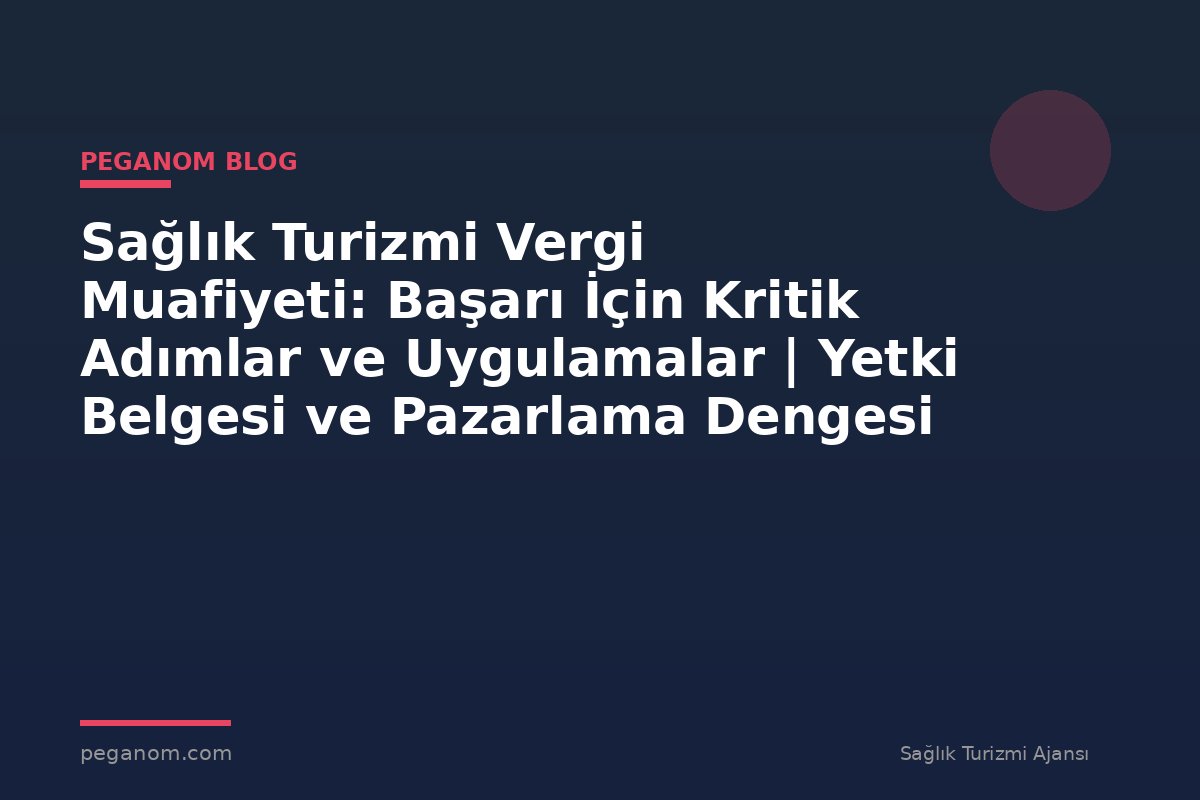 Sağlık Turizmi Vergi Muafiyeti: Başarı İçin Kritik Adımlar ve Uygulamalar | Yetki Belgesi ve Pazarlama Dengesi