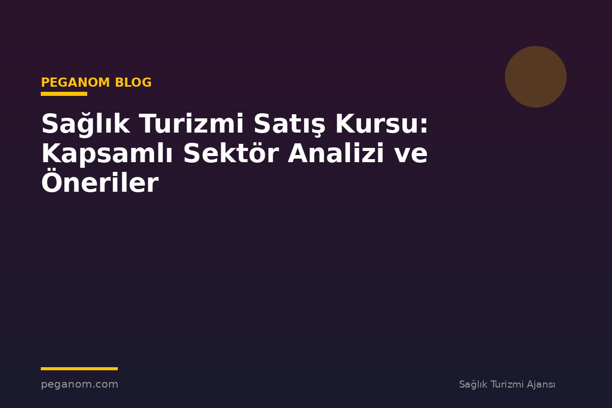 Sağlık Turizmi Satış Kursu: Kapsamlı Sektör Analizi ve Öneriler