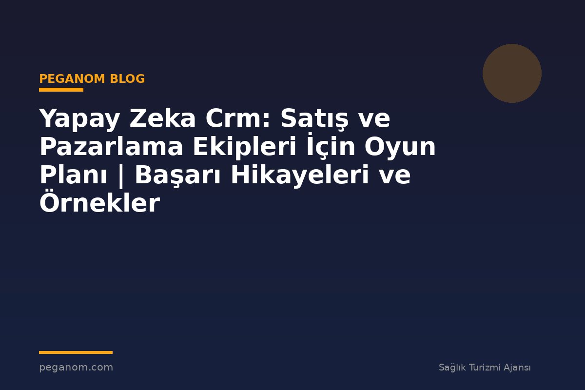 Yapay Zeka Crm: Satış ve Pazarlama Ekipleri İçin Oyun Planı | Başarı Hikayeleri ve Örnekler