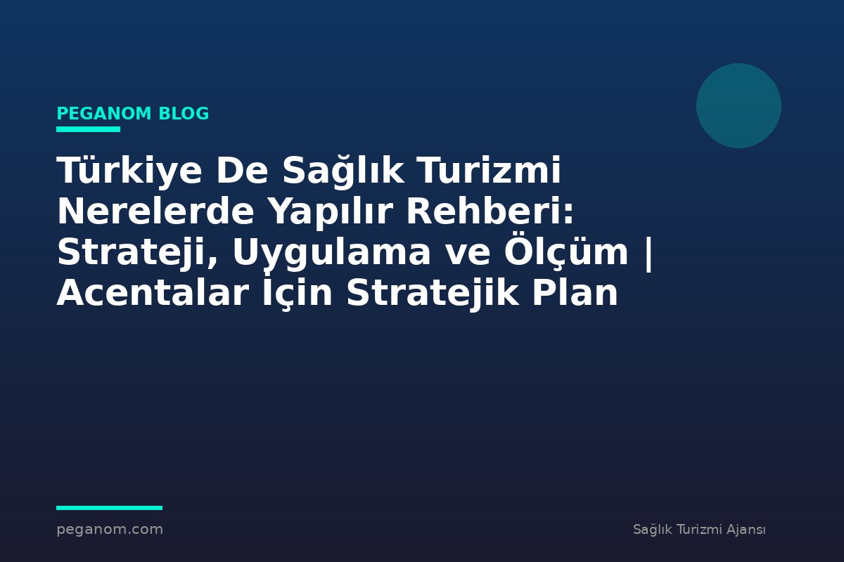 Türkiye De Sağlık Turizmi Nerelerde Yapılır Rehberi: Strateji, Uygulama ve Ölçüm | Acentalar İçin Stratejik Plan