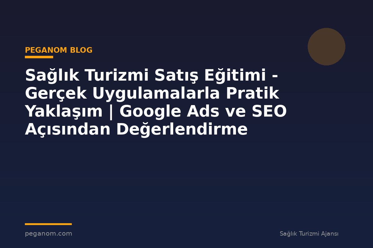 Sağlık Turizmi Satış Eğitimi - Gerçek Uygulamalarla Pratik Yaklaşım | Google Ads ve SEO Açısından Değerlendirme