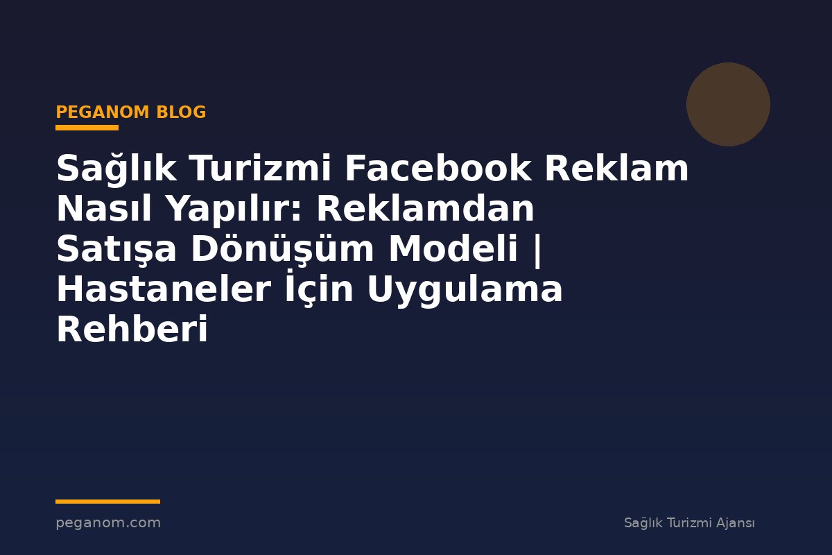 Sağlık Turizmi Facebook Reklam Nasıl Yapılır: Reklamdan Satışa Dönüşüm Modeli | Hastaneler İçin Uygulama Rehberi