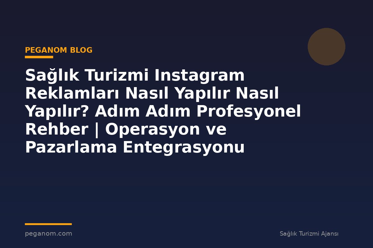 Sağlık Turizmi Instagram Reklamları Nasıl Yapılır Nasıl Yapılır? Adım Adım Profesyonel Rehber | Operasyon ve Pazarlama Entegrasyonu