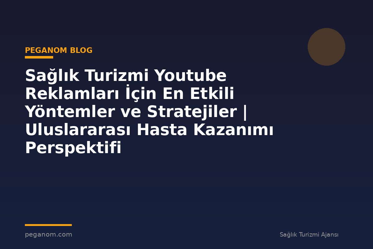 Sağlık Turizmi Youtube Reklamları İçin En Etkili Yöntemler ve Stratejiler | Uluslararası Hasta Kazanımı Perspektifi
