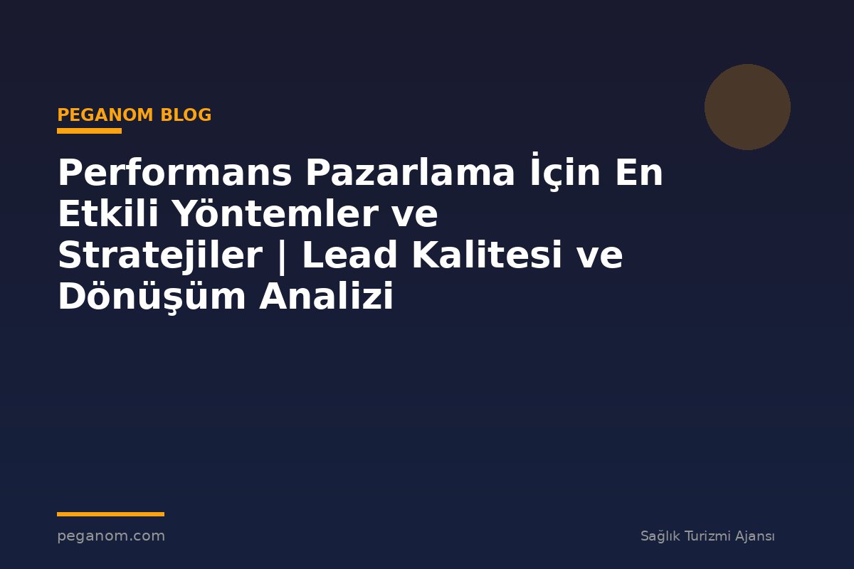 Performans Pazarlama İçin En Etkili Yöntemler ve Stratejiler | Lead Kalitesi ve Dönüşüm Analizi