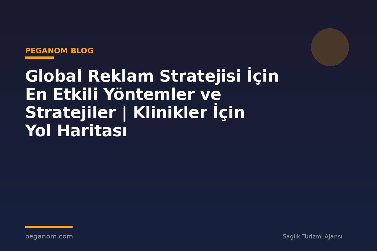 Global Reklam Stratejisi İçin En Etkili Yöntemler ve Stratejiler | Klinikler İçin Yol Haritası