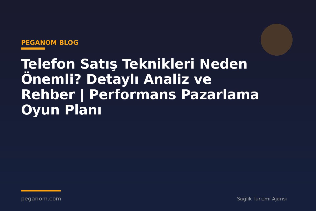Telefon Satış Teknikleri Neden Önemli? Detaylı Analiz ve Rehber | Performans Pazarlama Oyun Planı