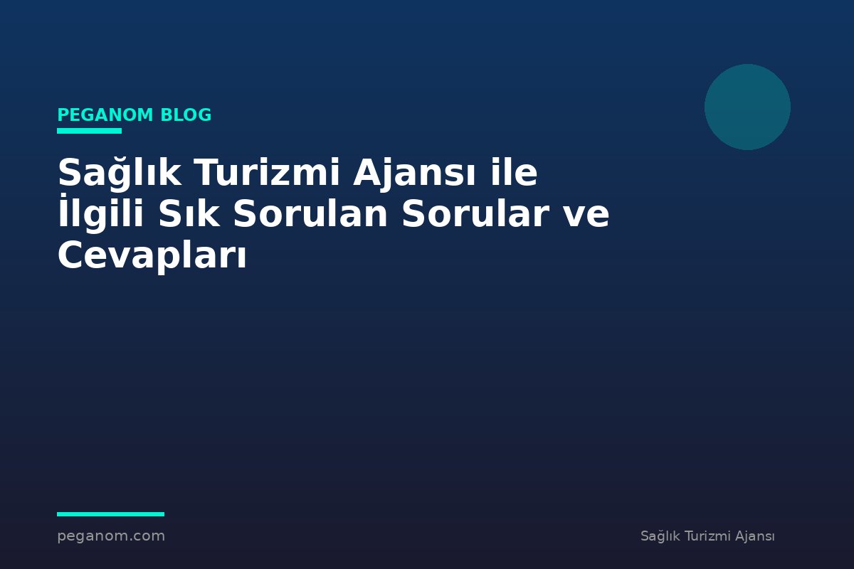 Sağlık Turizmi Ajansı ile İlgili Sık Sorulan Sorular ve Cevapları