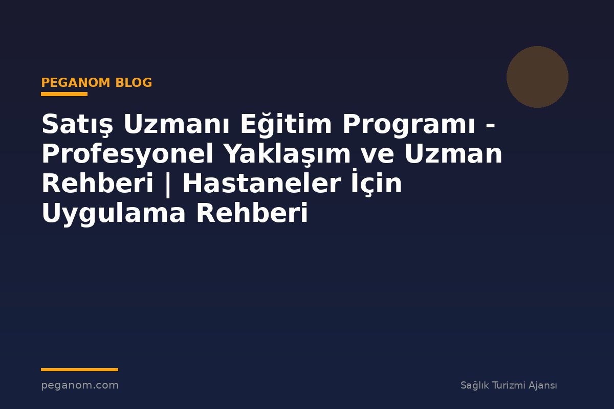 Satış Uzmanı Eğitim Programı - Profesyonel Yaklaşım ve Uzman Rehberi | Hastaneler İçin Uygulama Rehberi