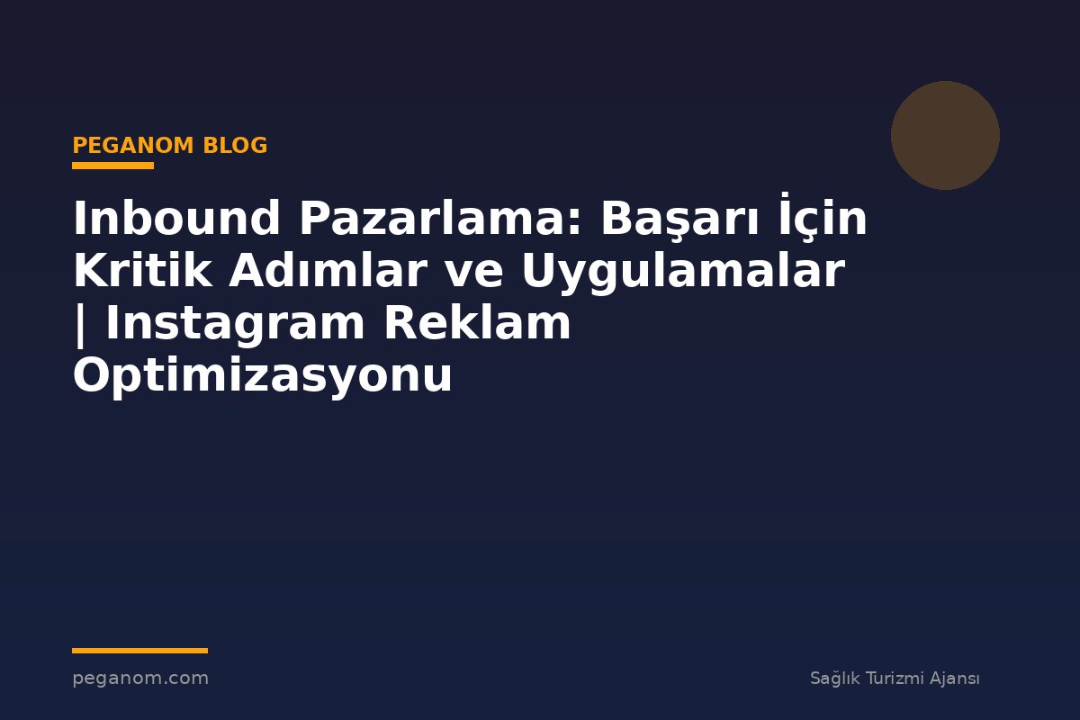 Inbound Pazarlama: Başarı İçin Kritik Adımlar ve Uygulamalar | Instagram Reklam Optimizasyonu
