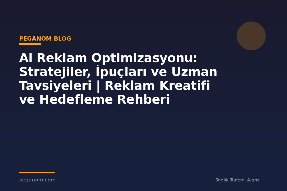 Ai Reklam Optimizasyonu: Stratejiler, İpuçları ve Uzman Tavsiyeleri | Reklam Kreatifi ve Hedefleme Rehberi