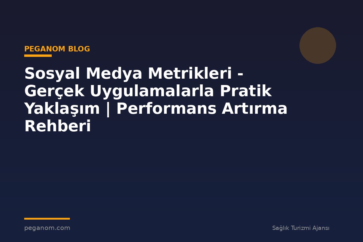 Sosyal Medya Metrikleri - Gerçek Uygulamalarla Pratik Yaklaşım | Performans Artırma Rehberi