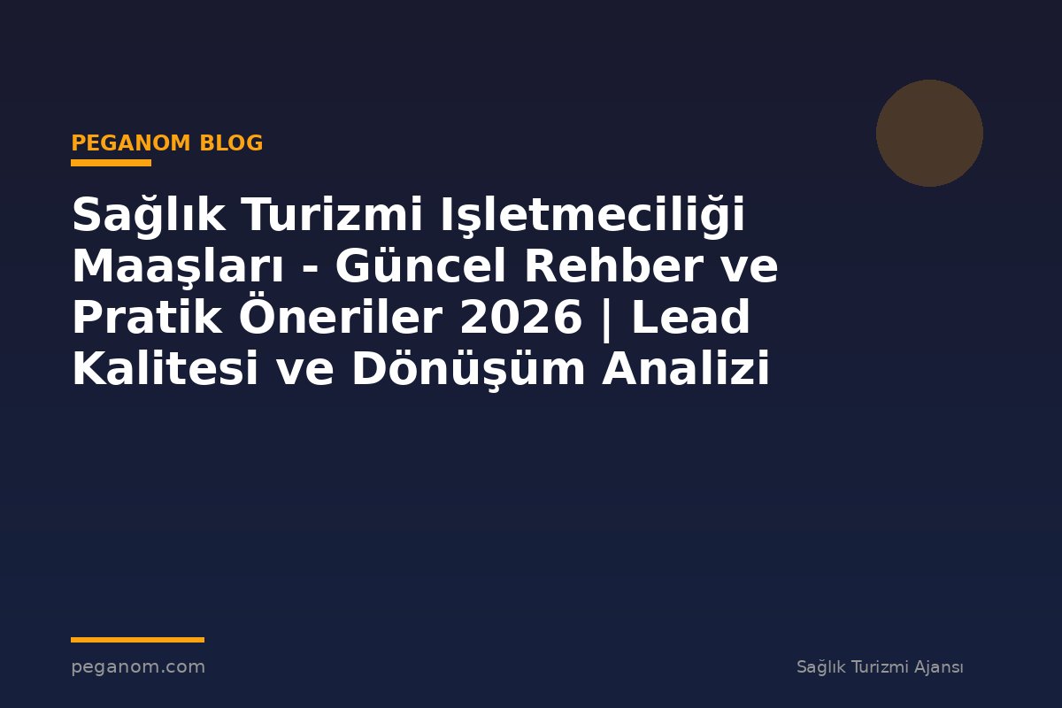Sağlık Turizmi Işletmeciliği Maaşları - Güncel Rehber ve Pratik Öneriler 2026 | Lead Kalitesi ve Dönüşüm Analizi