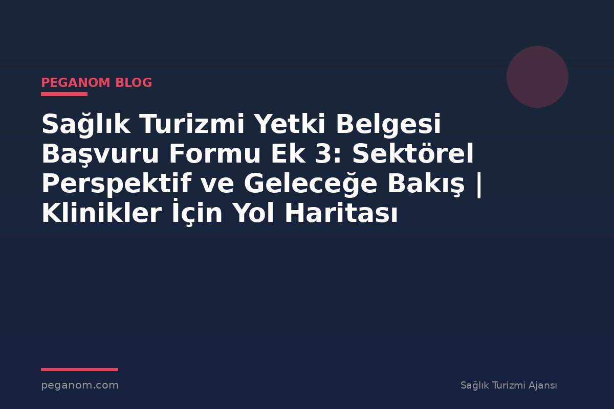 Sağlık Turizmi Yetki Belgesi Başvuru Formu Ek 3: Sektörel Perspektif ve Geleceğe Bakış | Klinikler İçin Yol Haritası