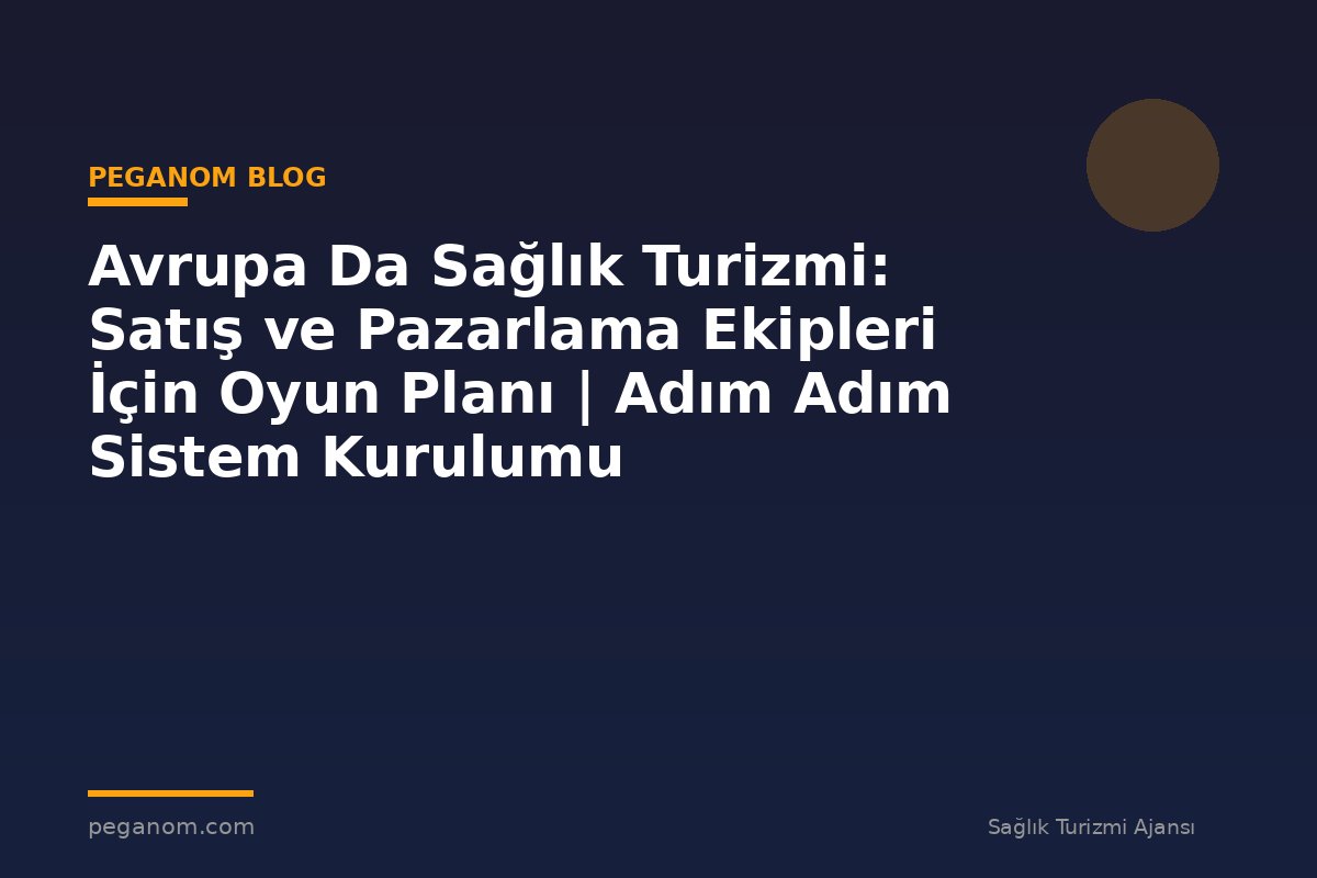 Avrupa Da Sağlık Turizmi: Satış ve Pazarlama Ekipleri İçin Oyun Planı | Adım Adım Sistem Kurulumu