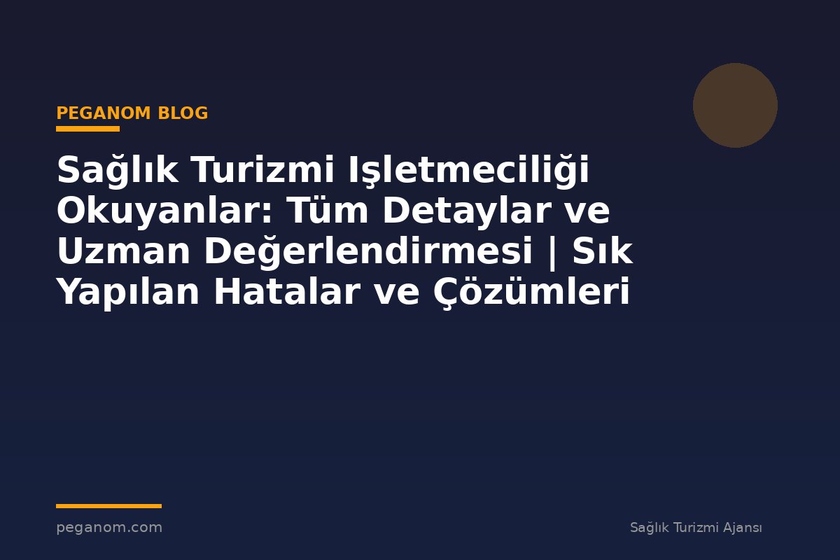 Sağlık Turizmi Işletmeciliği Okuyanlar: Tüm Detaylar ve Uzman Değerlendirmesi | Sık Yapılan Hatalar ve Çözümleri