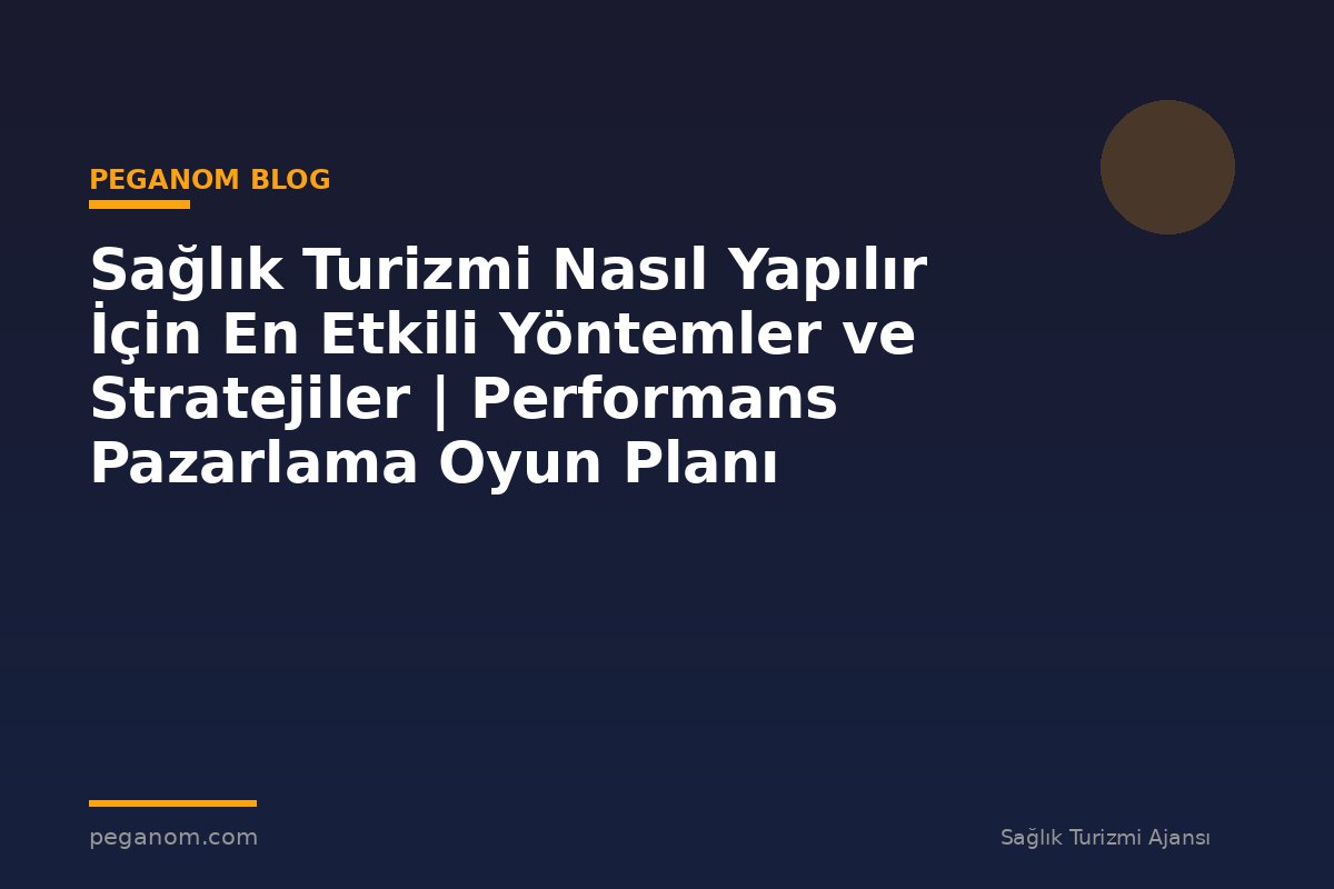 Sağlık Turizmi Nasıl Yapılır İçin En Etkili Yöntemler ve Stratejiler | Performans Pazarlama Oyun Planı