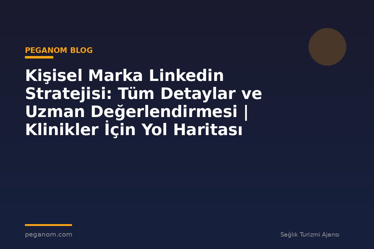 Kişisel Marka Linkedin Stratejisi: Tüm Detaylar ve Uzman Değerlendirmesi | Klinikler İçin Yol Haritası