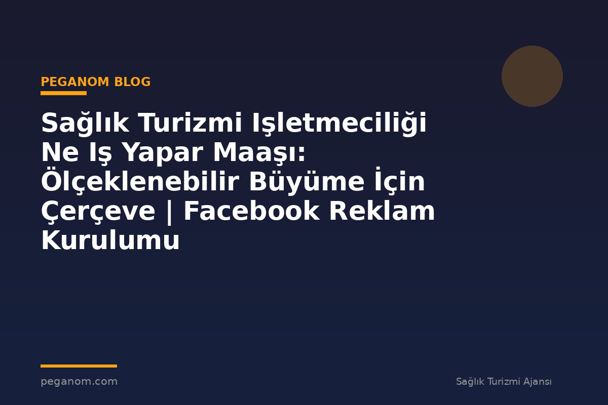 Sağlık Turizmi Işletmeciliği Ne Iş Yapar Maaşı: Ölçeklenebilir Büyüme İçin Çerçeve | Facebook Reklam Kurulumu