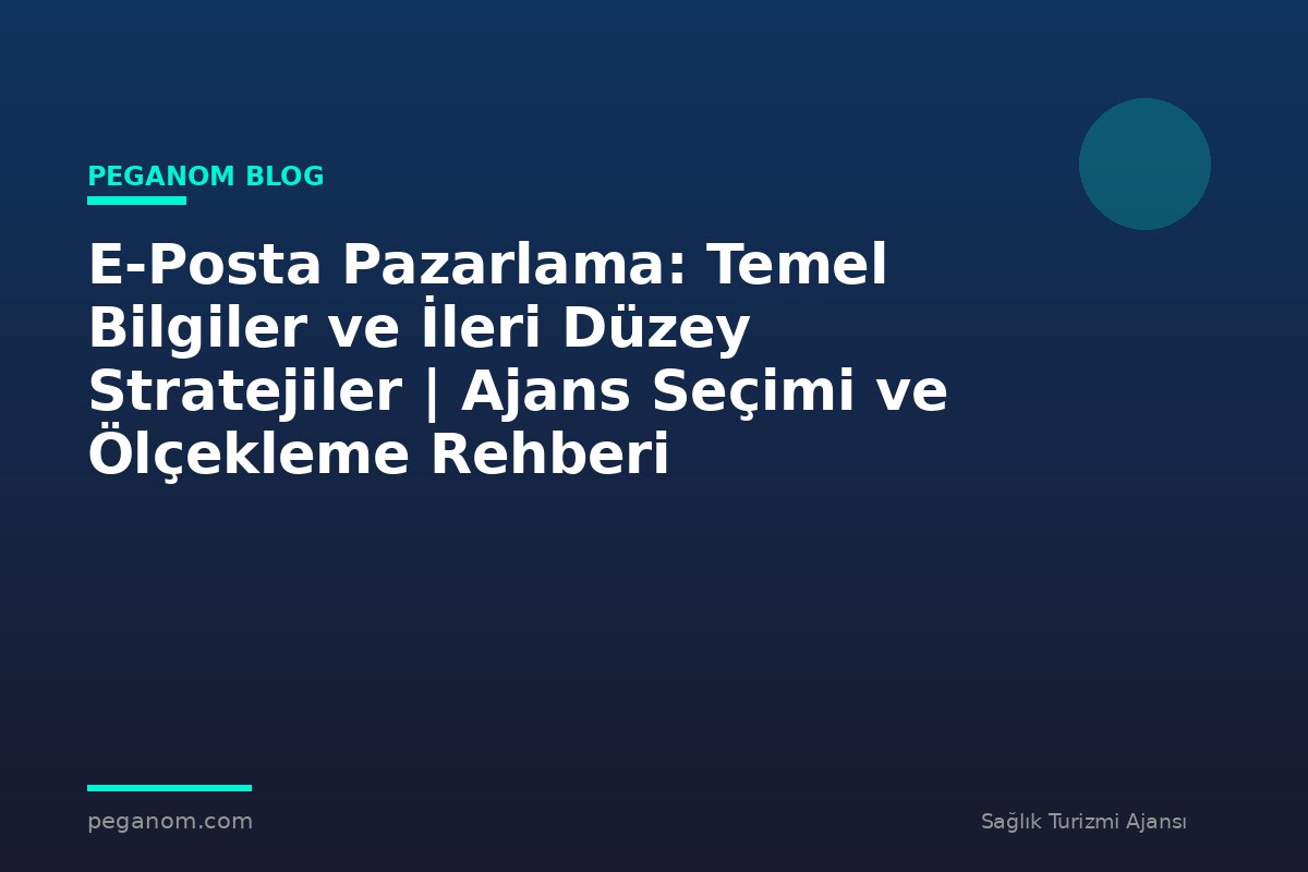E-Posta Pazarlama: Temel Bilgiler ve İleri Düzey Stratejiler | Ajans Seçimi ve Ölçekleme Rehberi