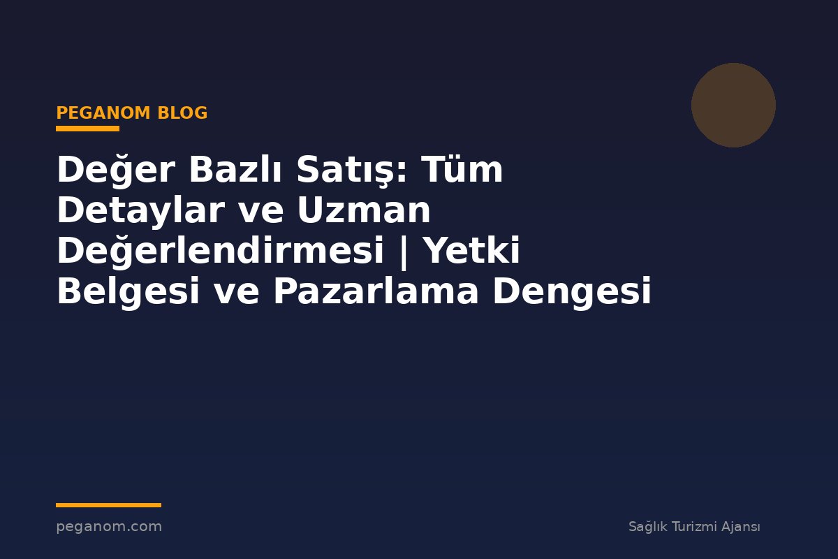 Değer Bazlı Satış: Tüm Detaylar ve Uzman Değerlendirmesi | Yetki Belgesi ve Pazarlama Dengesi