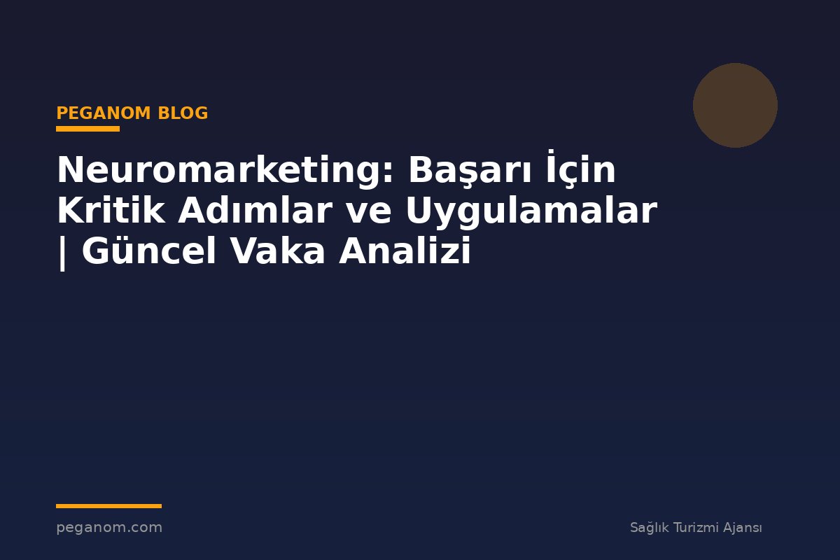 Neuromarketing: Başarı İçin Kritik Adımlar ve Uygulamalar | Güncel Vaka Analizi