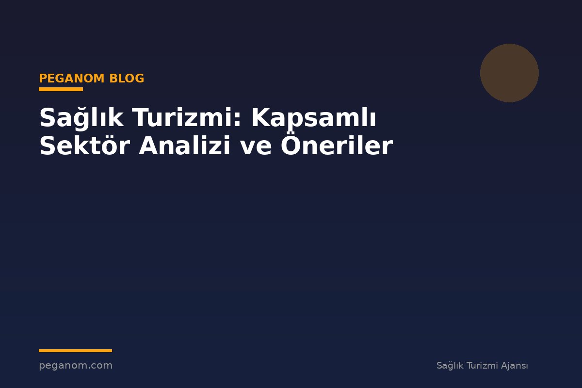Sağlık Turizmi: Kapsamlı Sektör Analizi ve Öneriler