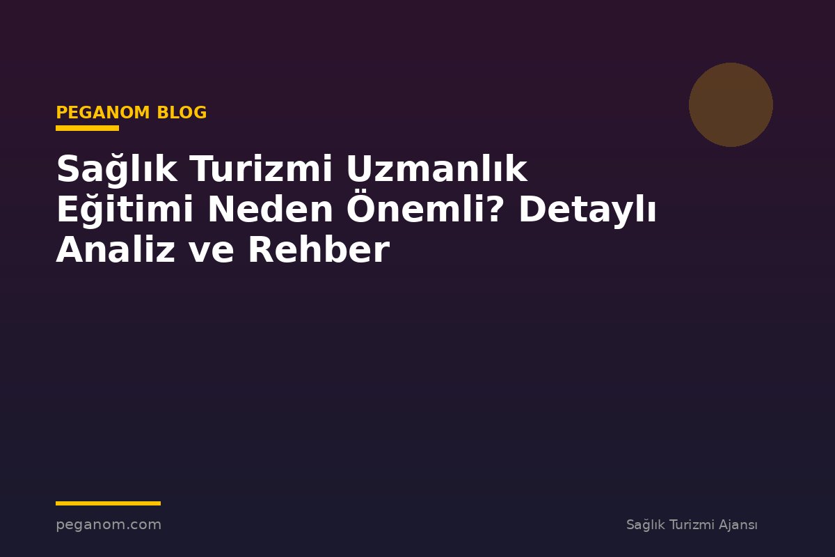 Sağlık Turizmi Uzmanlık Eğitimi Neden Önemli? Detaylı Analiz ve Rehber