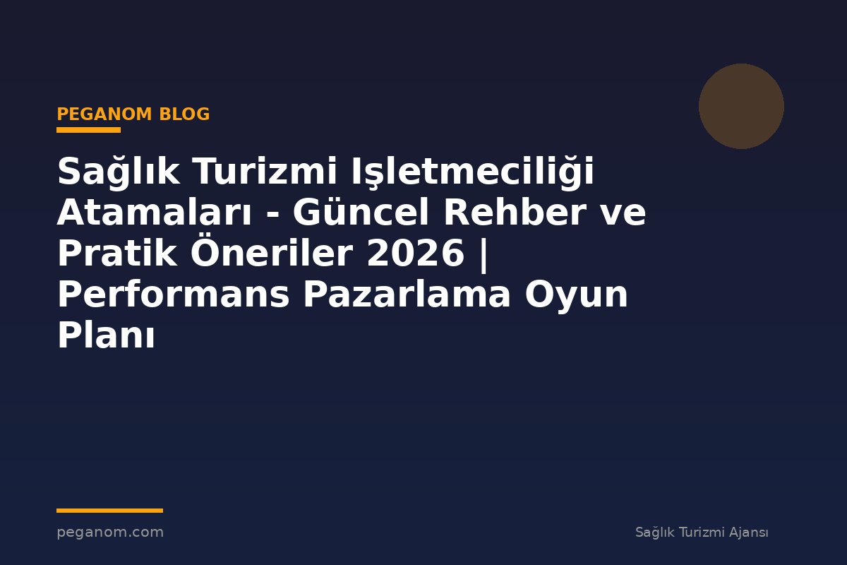 Sağlık Turizmi Işletmeciliği Atamaları - Güncel Rehber ve Pratik Öneriler 2026 | Performans Pazarlama Oyun Planı