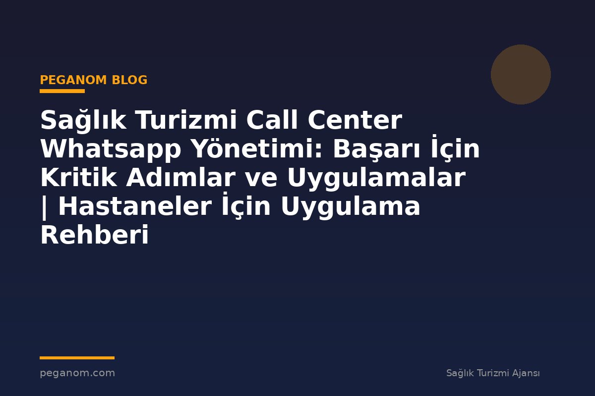 Sağlık Turizmi Call Center Whatsapp Yönetimi: Başarı İçin Kritik Adımlar ve Uygulamalar | Hastaneler İçin Uygulama Rehberi