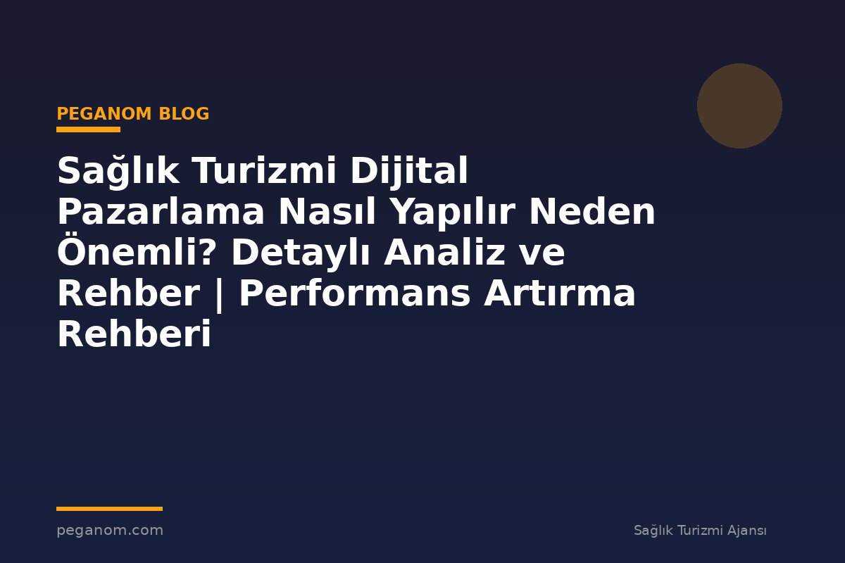 Sağlık Turizmi Dijital Pazarlama Nasıl Yapılır Neden Önemli? Detaylı Analiz ve Rehber | Performans Artırma Rehberi
