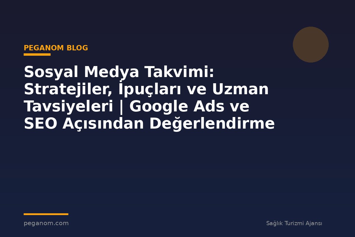 Sosyal Medya Takvimi: Stratejiler, İpuçları ve Uzman Tavsiyeleri | Google Ads ve SEO Açısından Değerlendirme