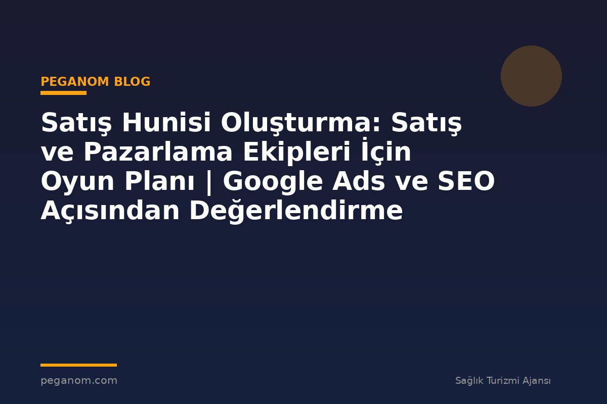 Satış Hunisi Oluşturma: Satış ve Pazarlama Ekipleri İçin Oyun Planı | Google Ads ve SEO Açısından Değerlendirme